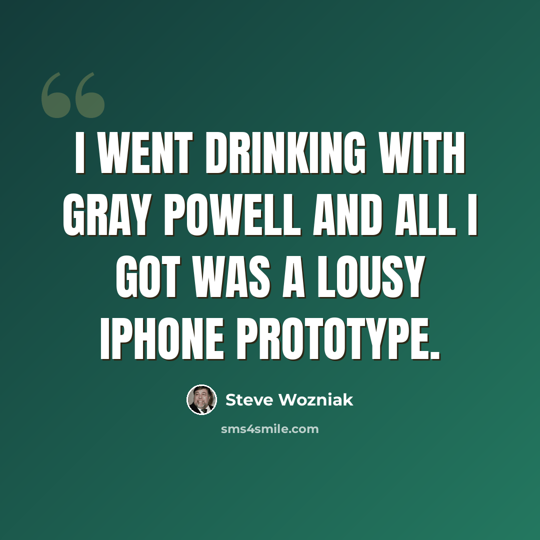 “I went drinking with Gray Powell and all I got was a lousy iPhone prototype.” quote by Steve Wozniak