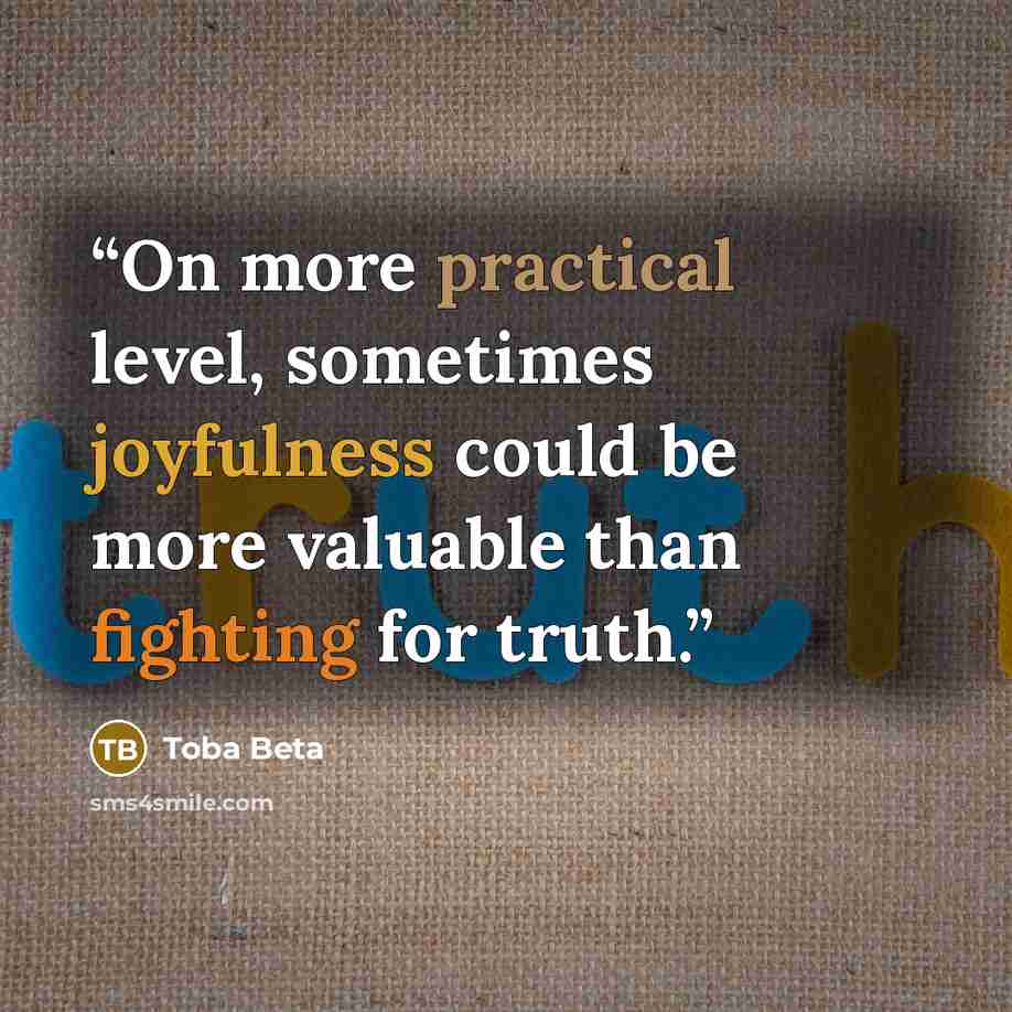 “On more practical level, sometimes joyfulness could be more valuable than fighting for truth.” quote by Toba Beta