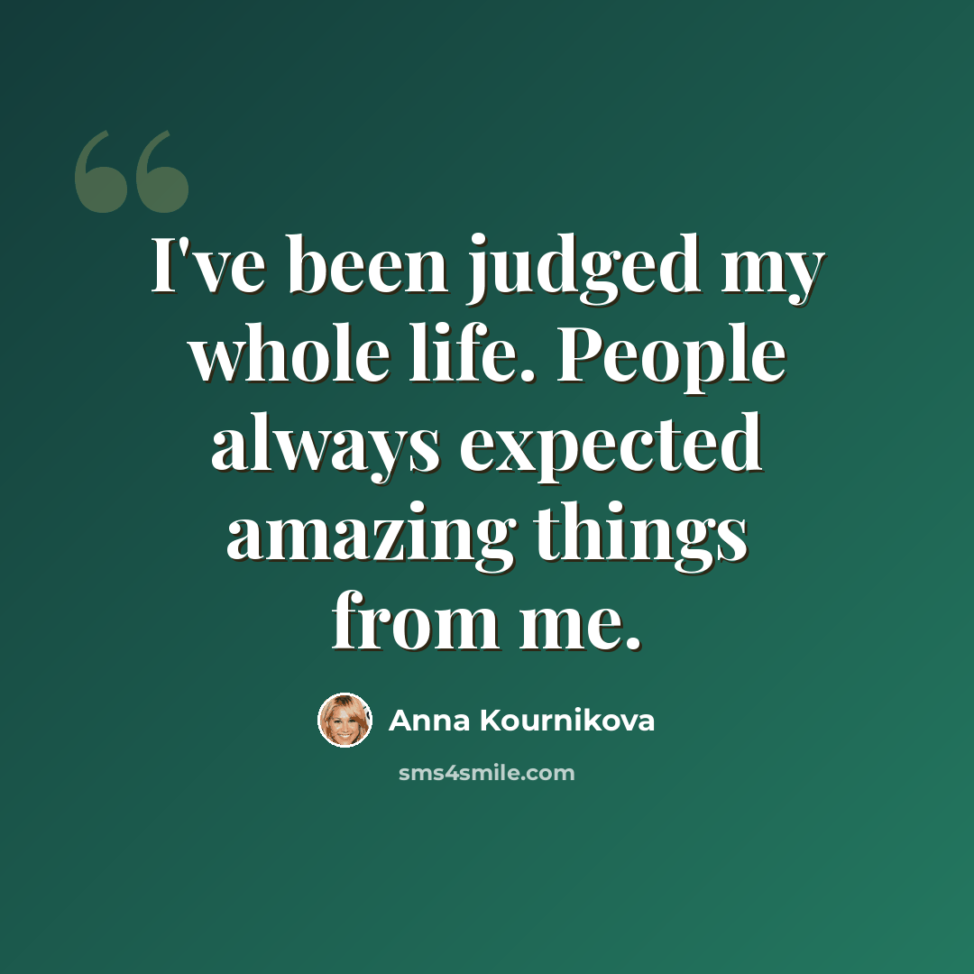 “I've been judged my whole life. People always expected amazing things from me.” quote by Anna Kournikova