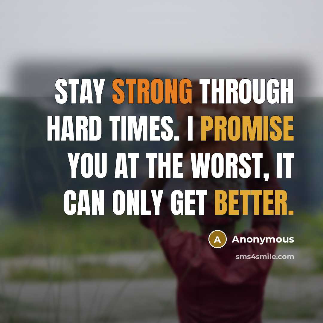 “Stay STRONG through hard times. I promise you at the worst, it can only get BETTER.” quote by Anonymous