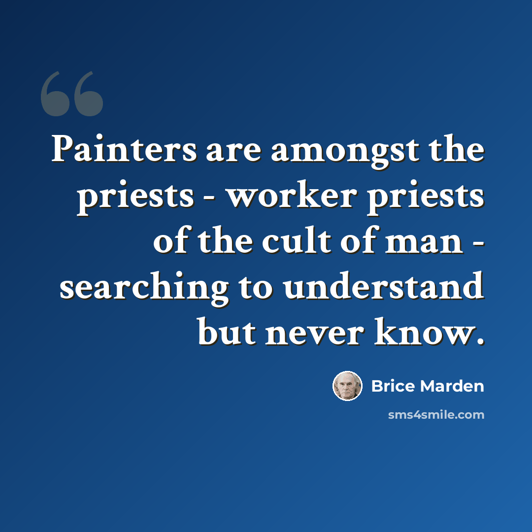 “Painters are amongst the priests - worker priests of the cult of man - searching to understand but never know.” quote by Brice Marden