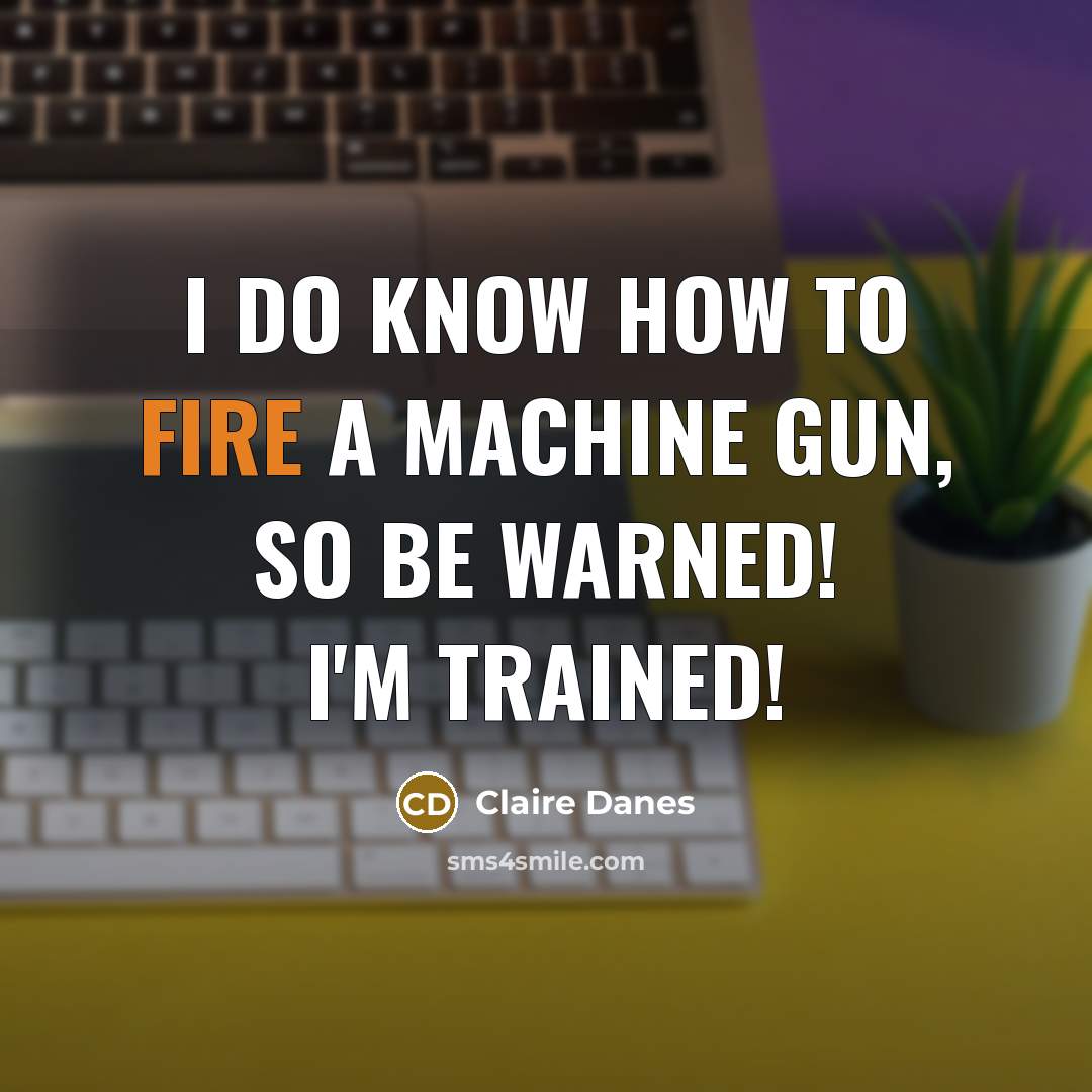 “I do know how to fire a machine gun, so be warned! I'm trained!” quote by Claire Danes