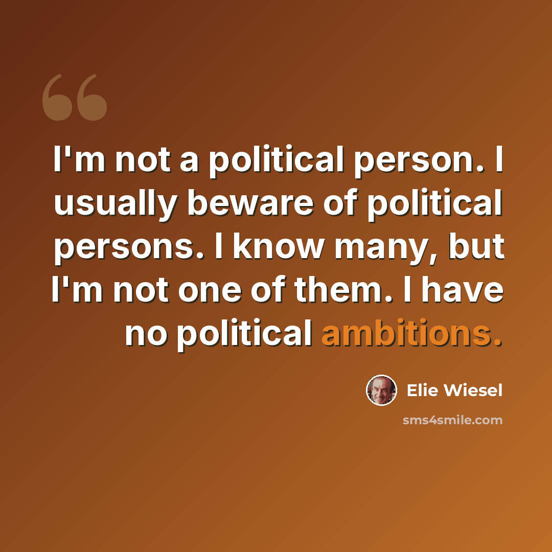 “I'm not a political person. I usually beware of political persons. I know many, but I'm not one of them. I have no political ambitions.” quote by Elie Wiesel