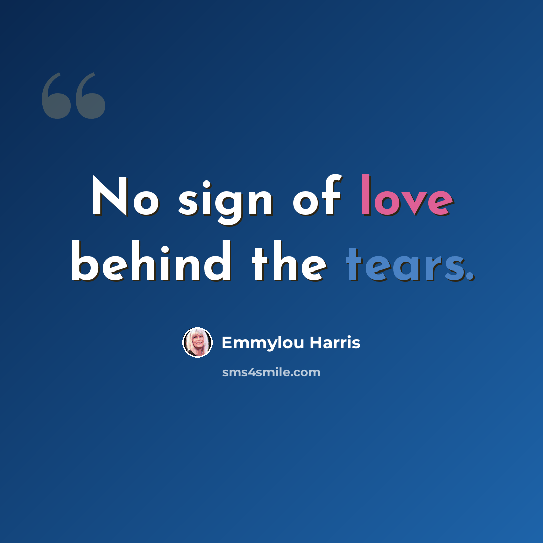 “No sign of love behind the tears.” quote by Emmylou Harris