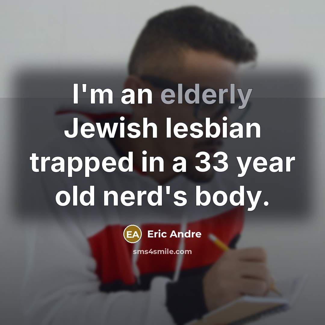 “I'm an elderly Jewish lesbian trapped in a 33 year old nerd's body.” quote by Eric Andre