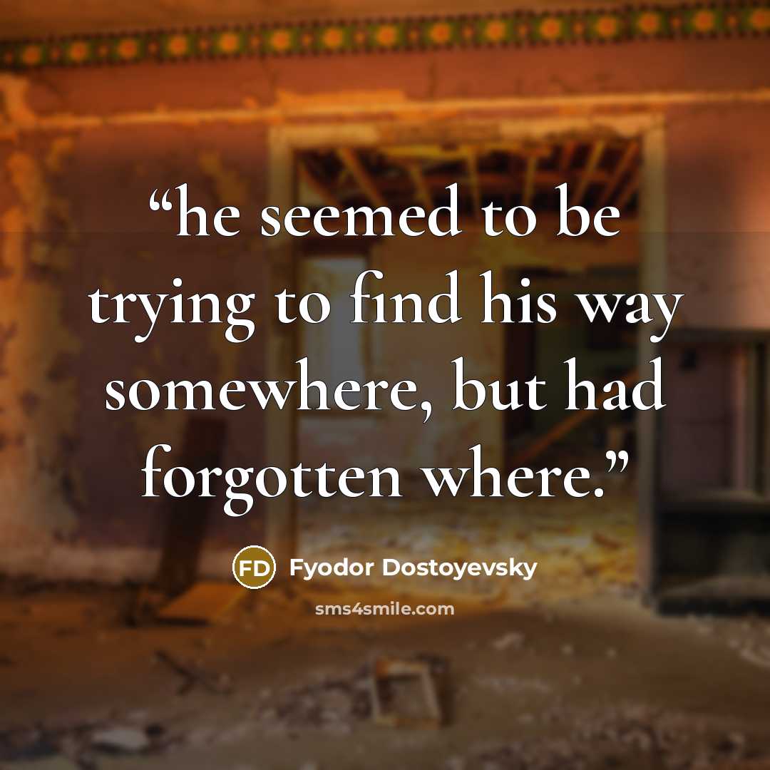 “he seemed to be trying to find his way somewhere, but had forgotten where.” quote by Fyodor Dostoyevsky