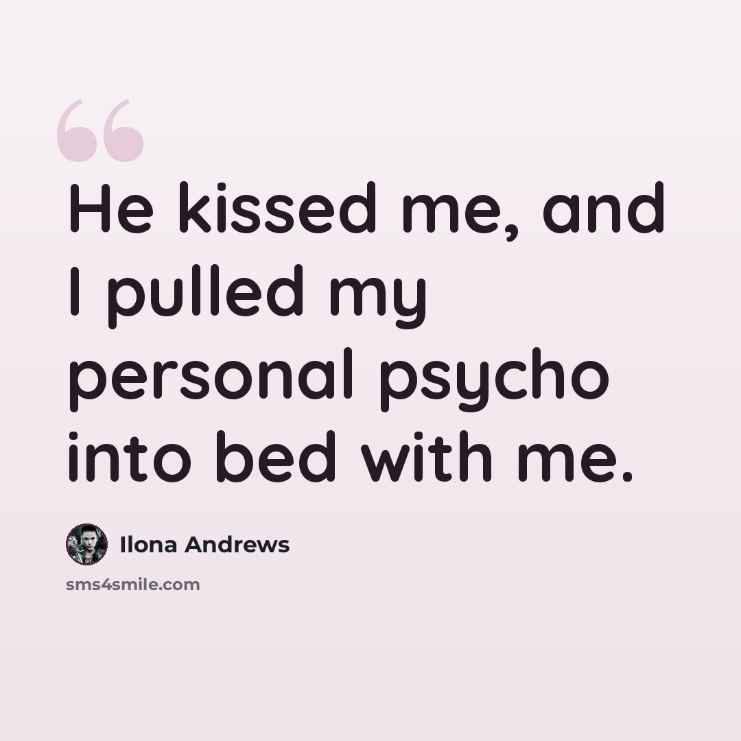 “He kissed me, and I pulled my personal psycho into bed with me.” quote by Ilona Andrews