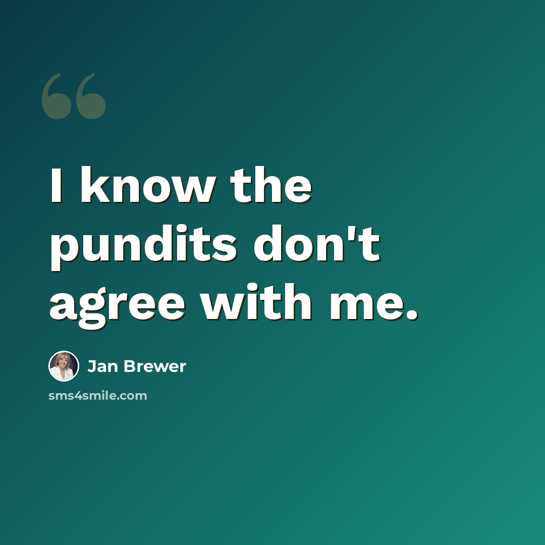 “I know the pundits don't agree with me.” quote by Jan Brewer