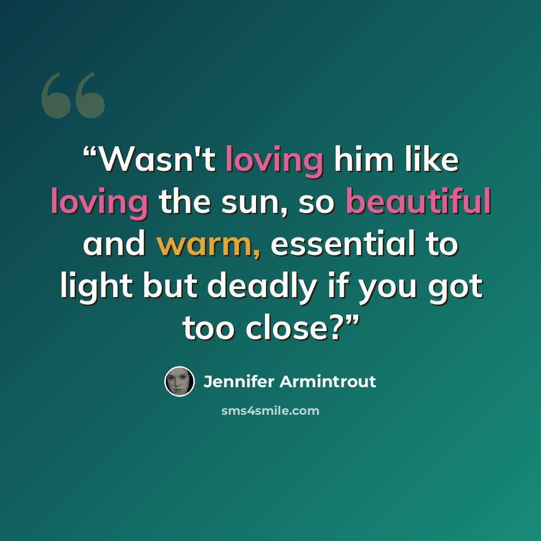 “Wasn't loving him like loving the sun, so beautiful and warm, essential to light but deadly if you got too close?” quote by Jennifer Armintrout