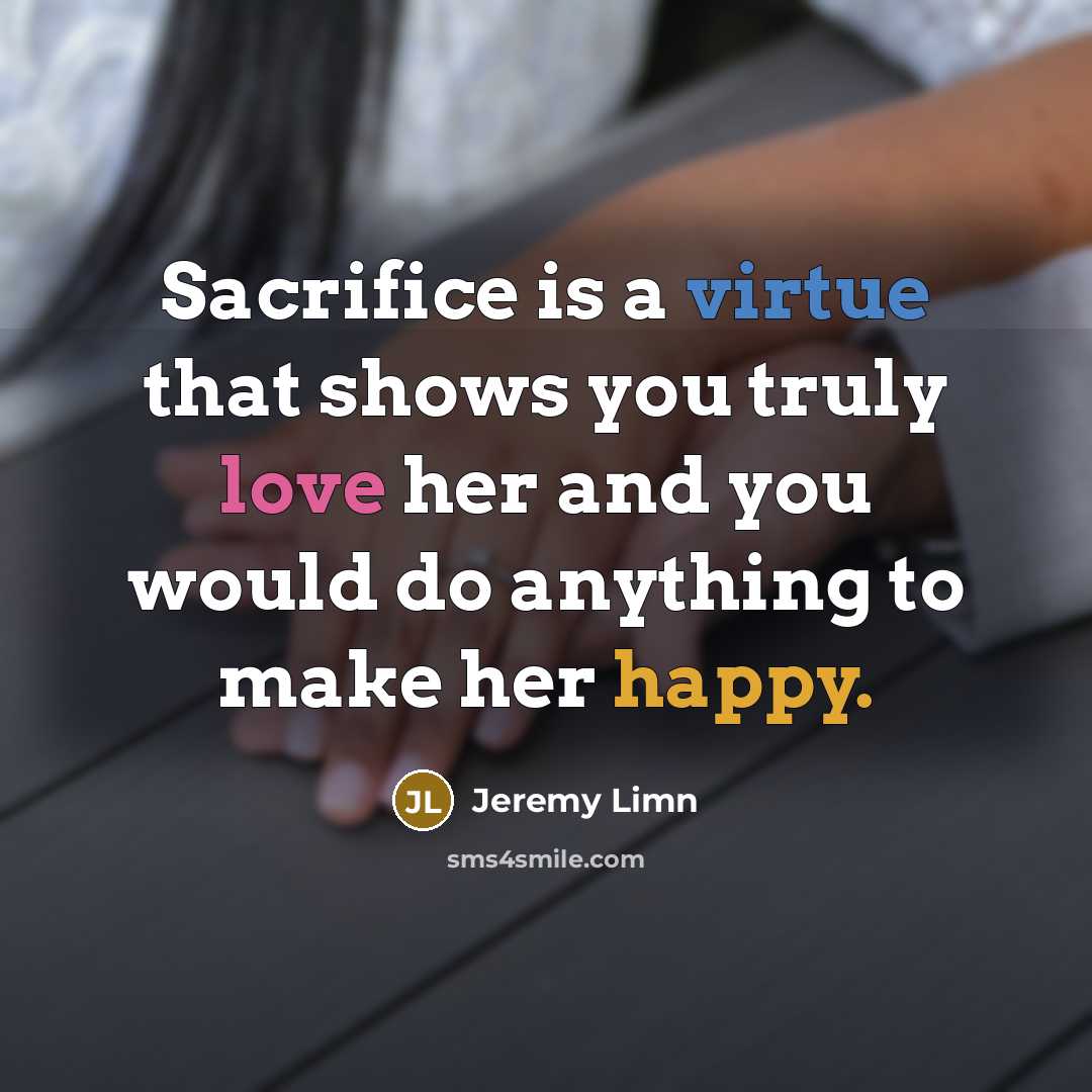 “Sacrifice is a virtue that shows you truly love her and you would do anything to make her happy.” quote by Jeremy Limn
