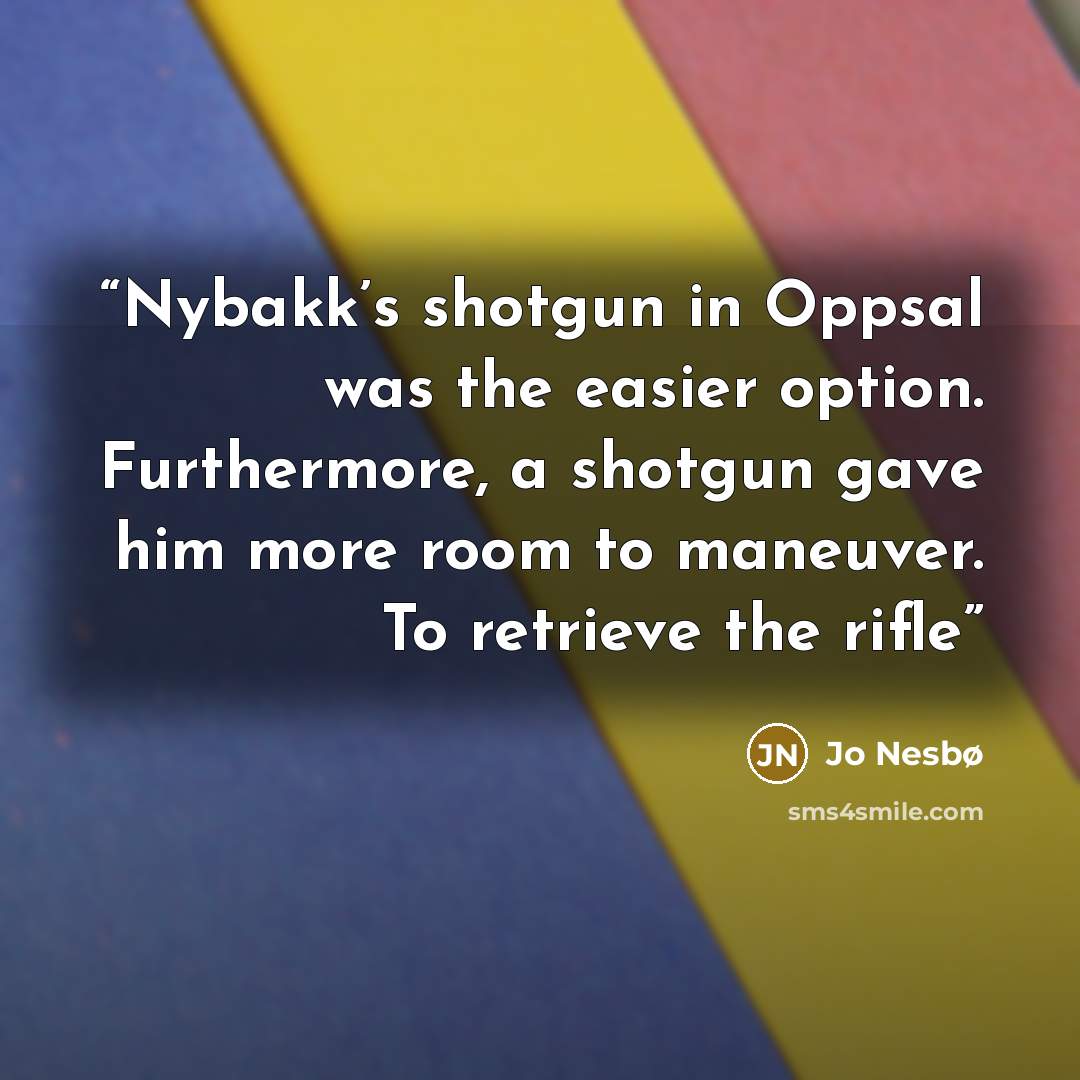 “Nybakk’s shotgun in Oppsal was the easier option. Furthermore, a shotgun gave him more room to maneuver. To retrieve the rifle” quote by Jo Nesbø