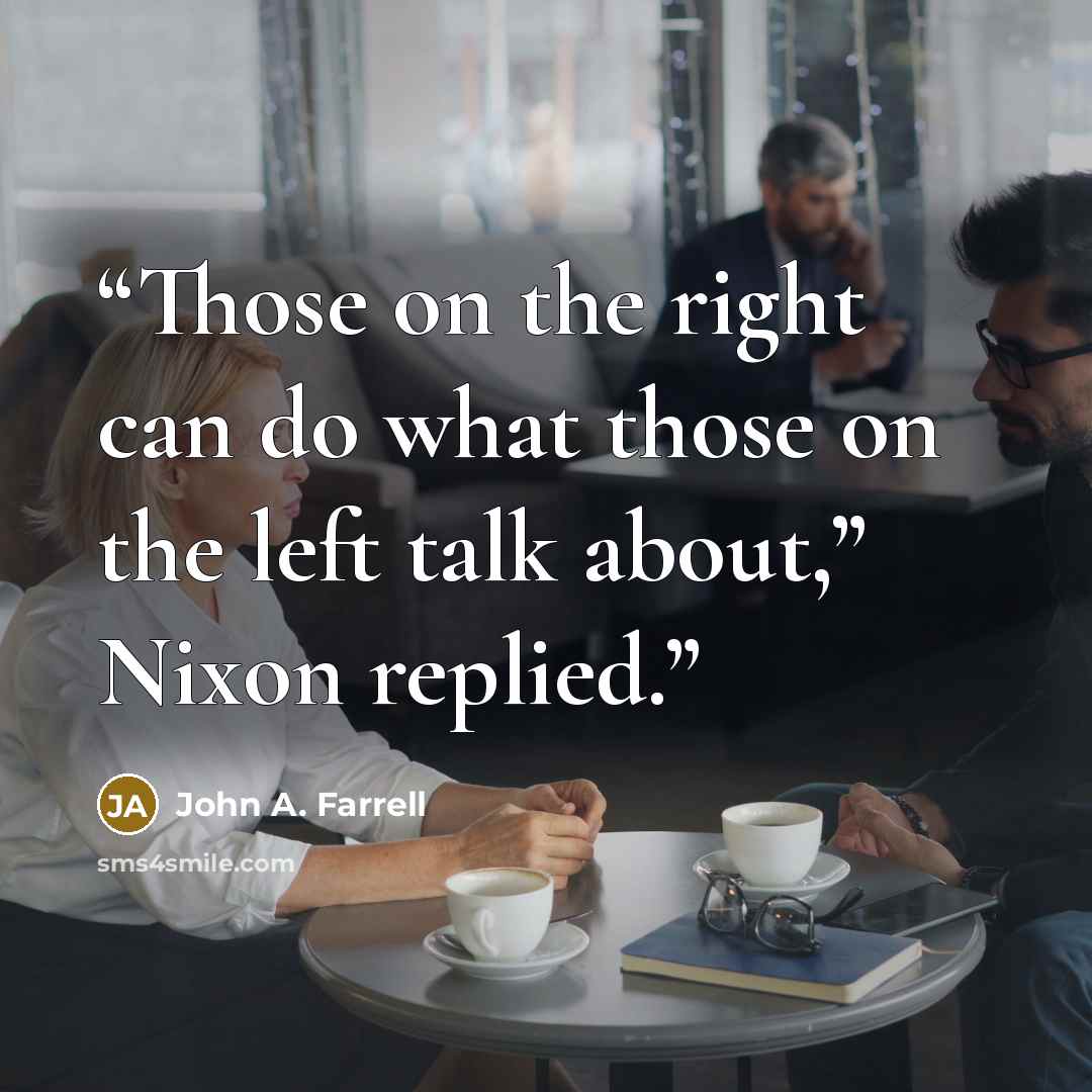 “Those on the right can do what those on the left talk about,” Nixon replied.” quote by John A. Farrell