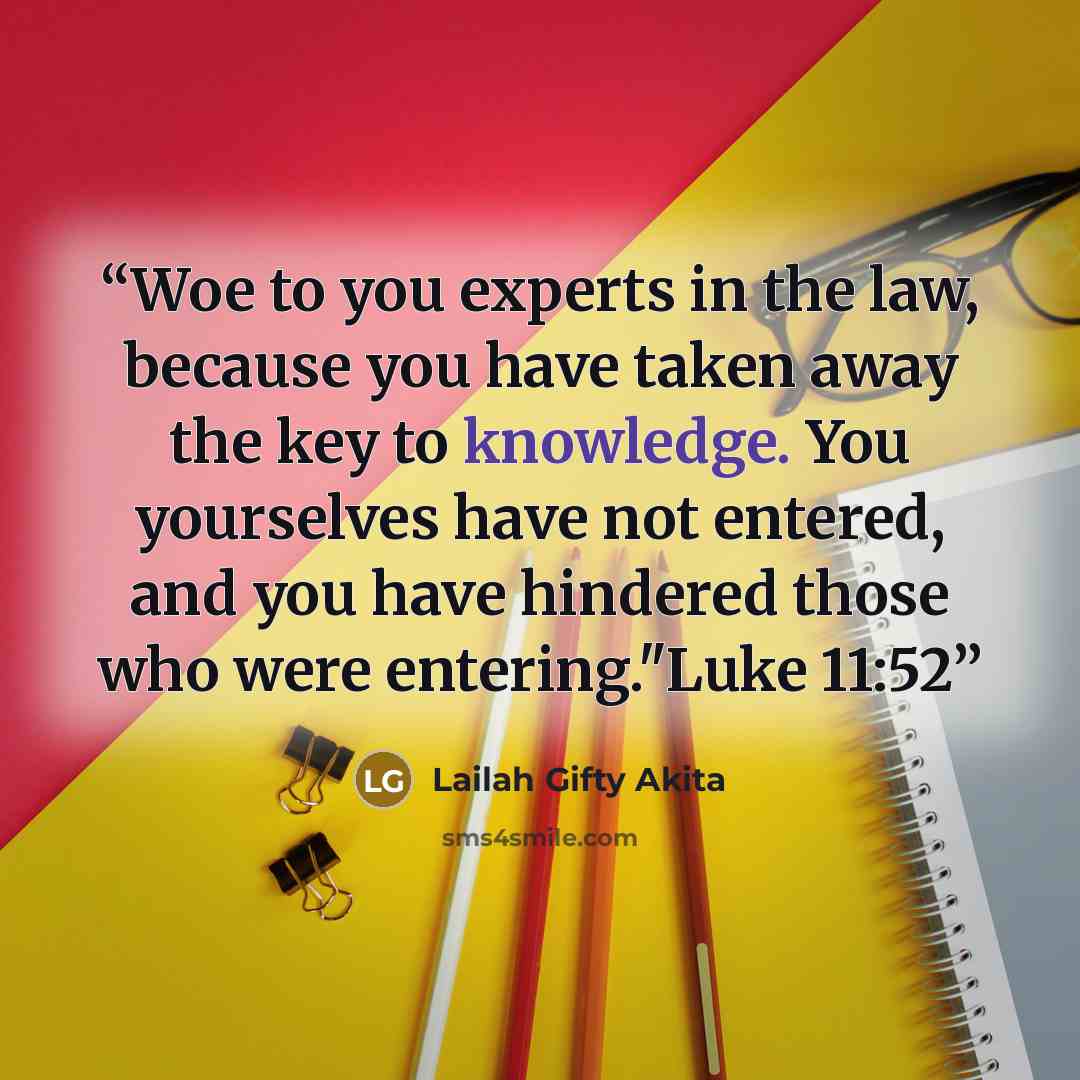 “Woe to you experts in the law, because you have taken away the key to knowledge. You yourselves have not entered, and you have hindered those who were entering."Luke 11:52” quote by Lailah Gifty Akita