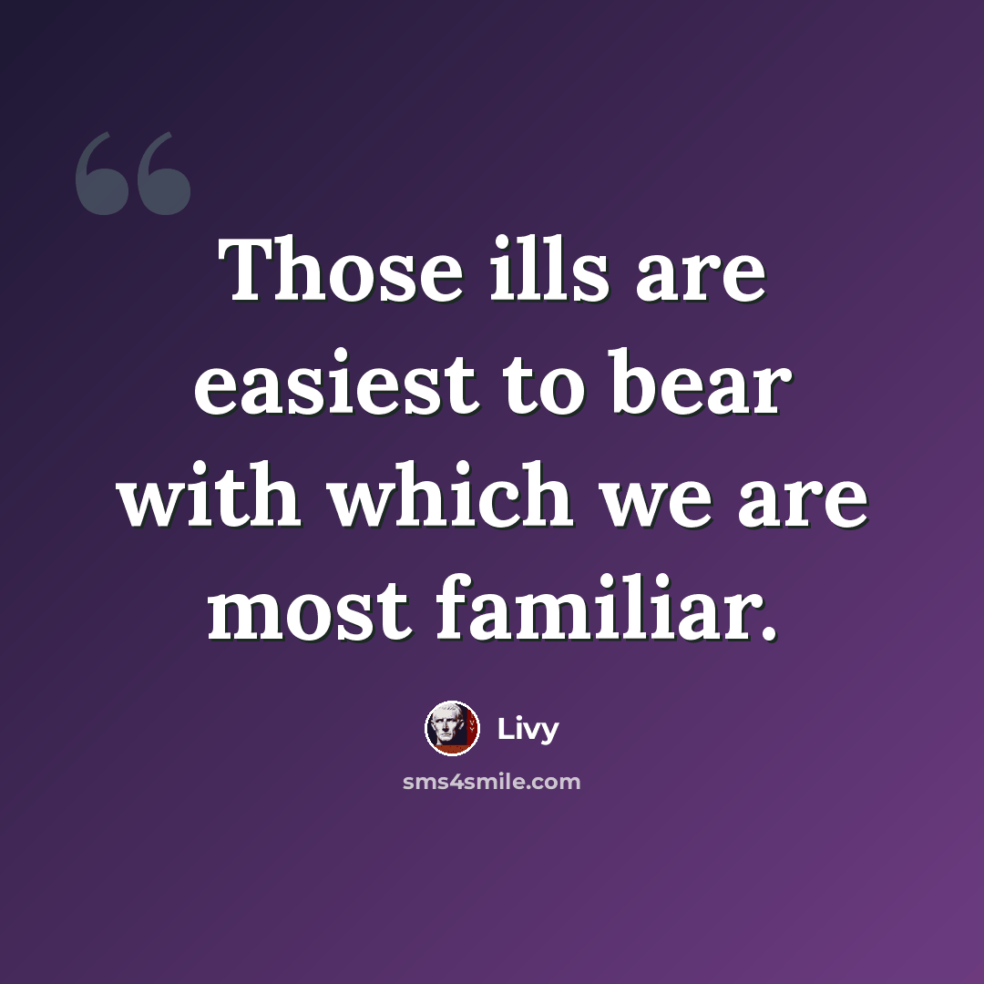“Those ills are easiest to bear with which we are most familiar.” quote by Livy