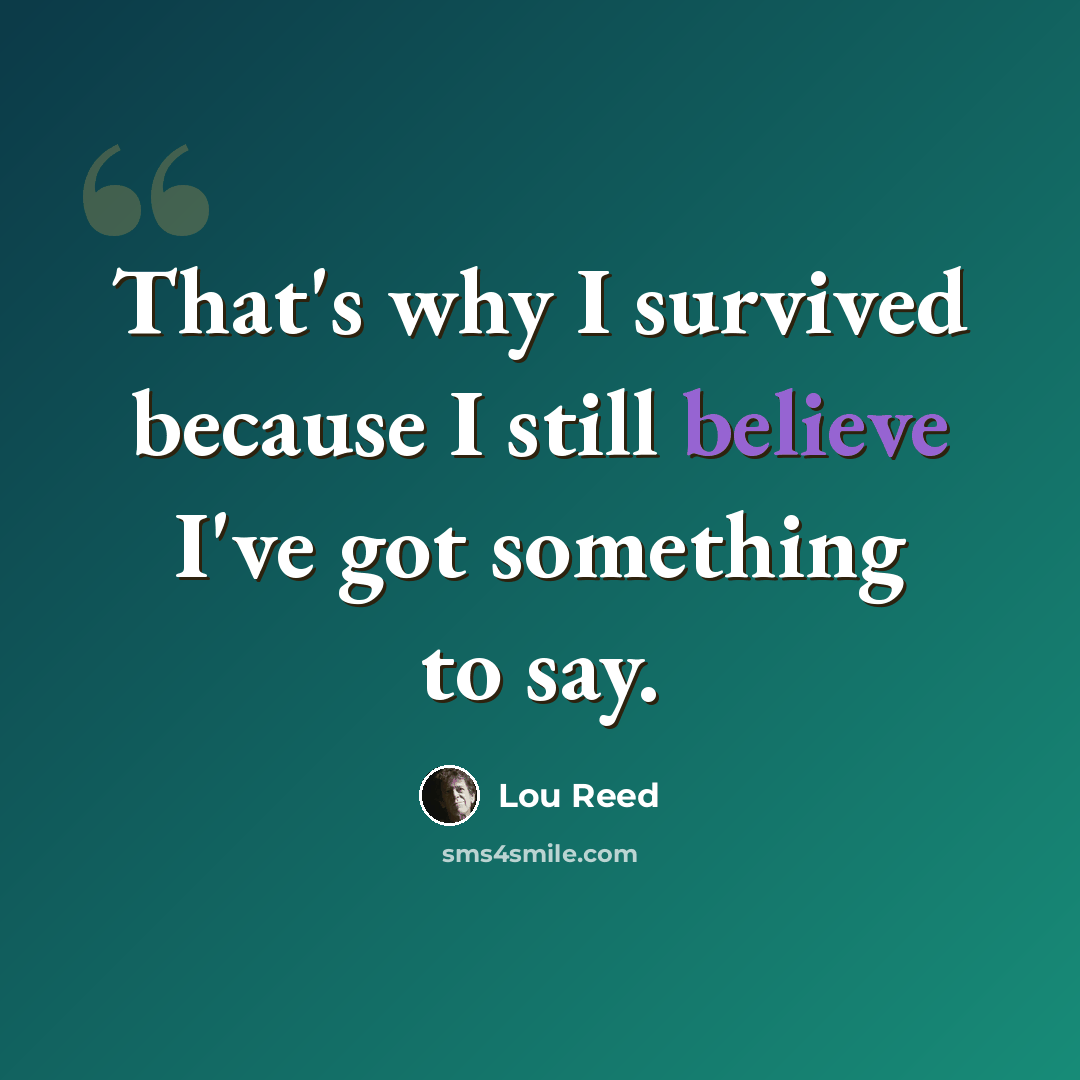 “That's why I survived because I still believe I've got something to say.” quote by Lou Reed