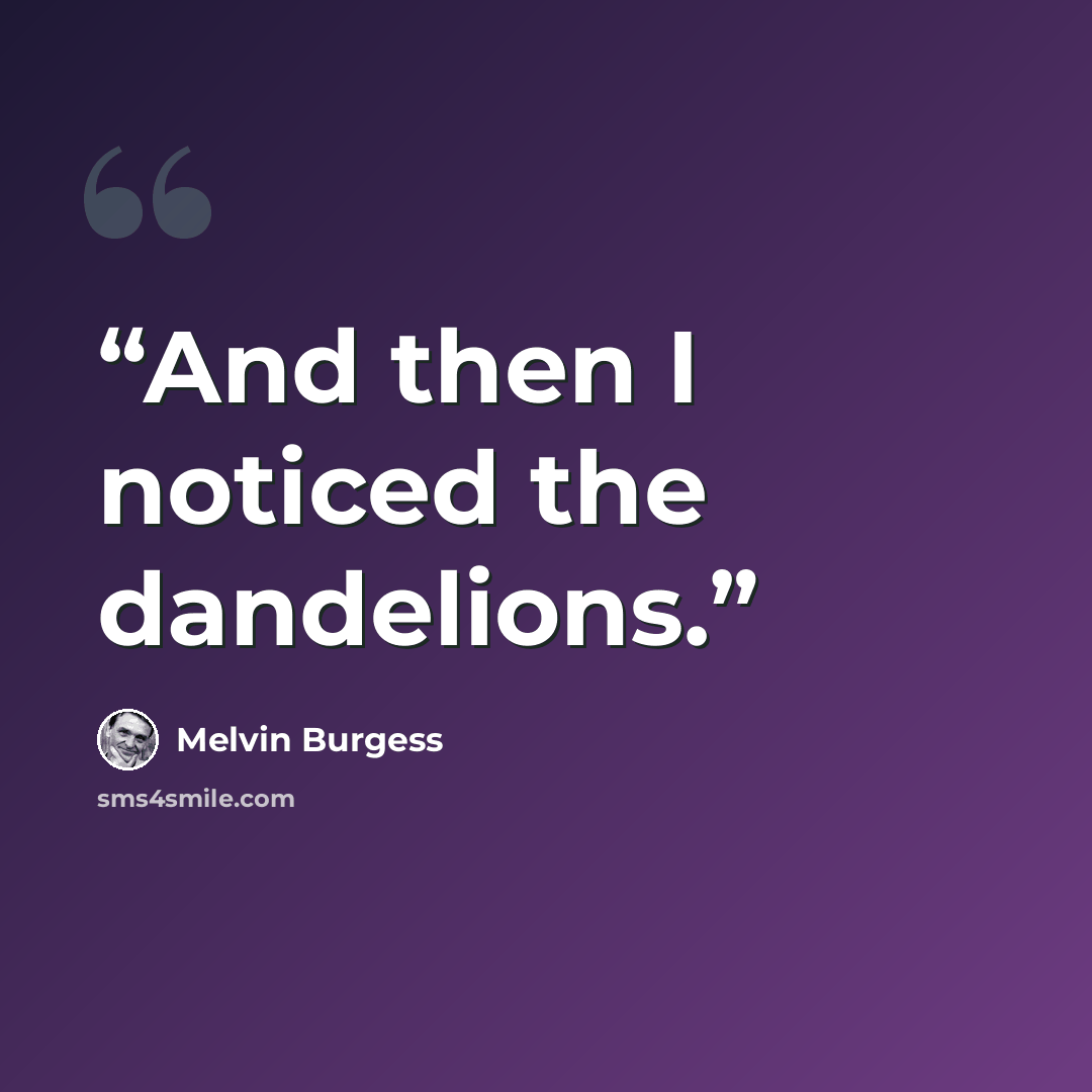“And then I noticed the dandelions.” quote by Melvin Burgess