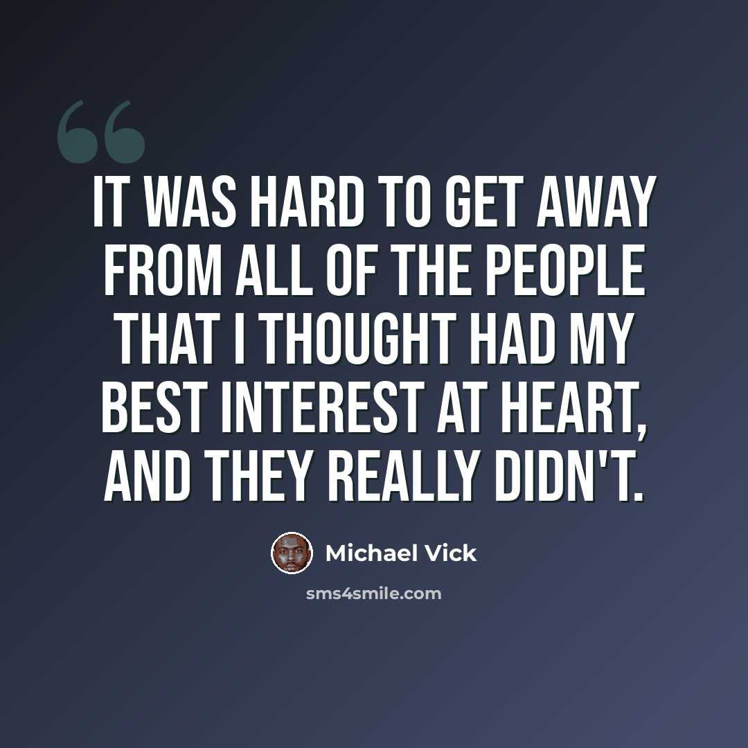 “It was hard to get away from all of the people that I thought had my best interest at heart, and they really didn't.” quote by Michael Vick
