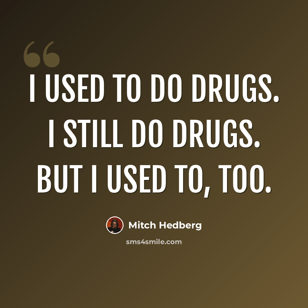 “I used to do drugs. I still do drugs. But I used to, too.” quote by Mitch Hedberg