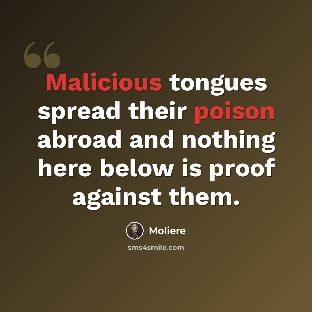 “Malicious tongues spread their poison abroad and nothing here below is proof against them.” quote by Moliere