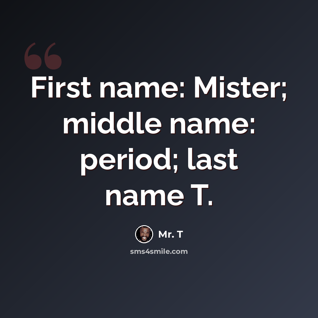 “First name: Mister; middle name: period; last name T.” quote by Mr. T