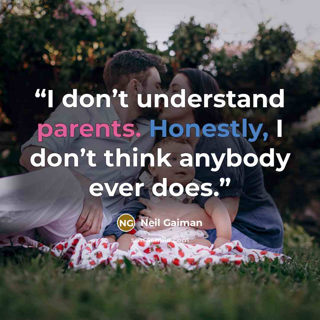 “I don’t understand parents. Honestly, I don’t think anybody ever does.” quote by Neil Gaiman