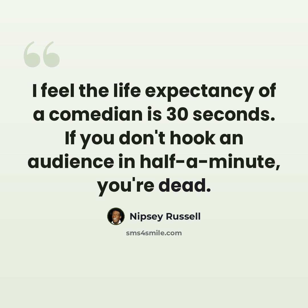 “I feel the life expectancy of a comedian is 30 seconds. If you don't hook an audience in half-a-minute, you're dead.” quote by Nipsey Russell