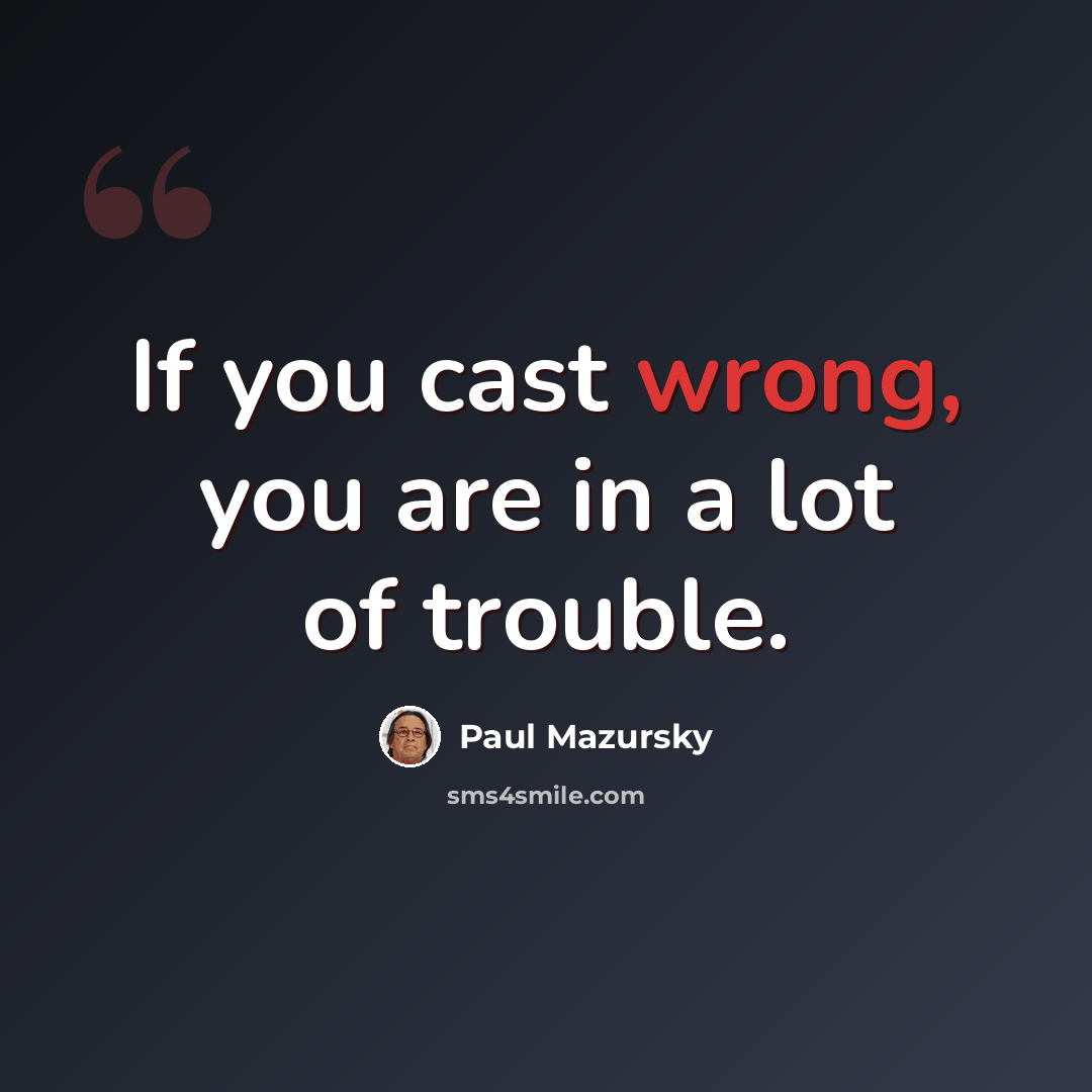 “If you cast wrong, you are in a lot of trouble.” quote by Paul Mazursky