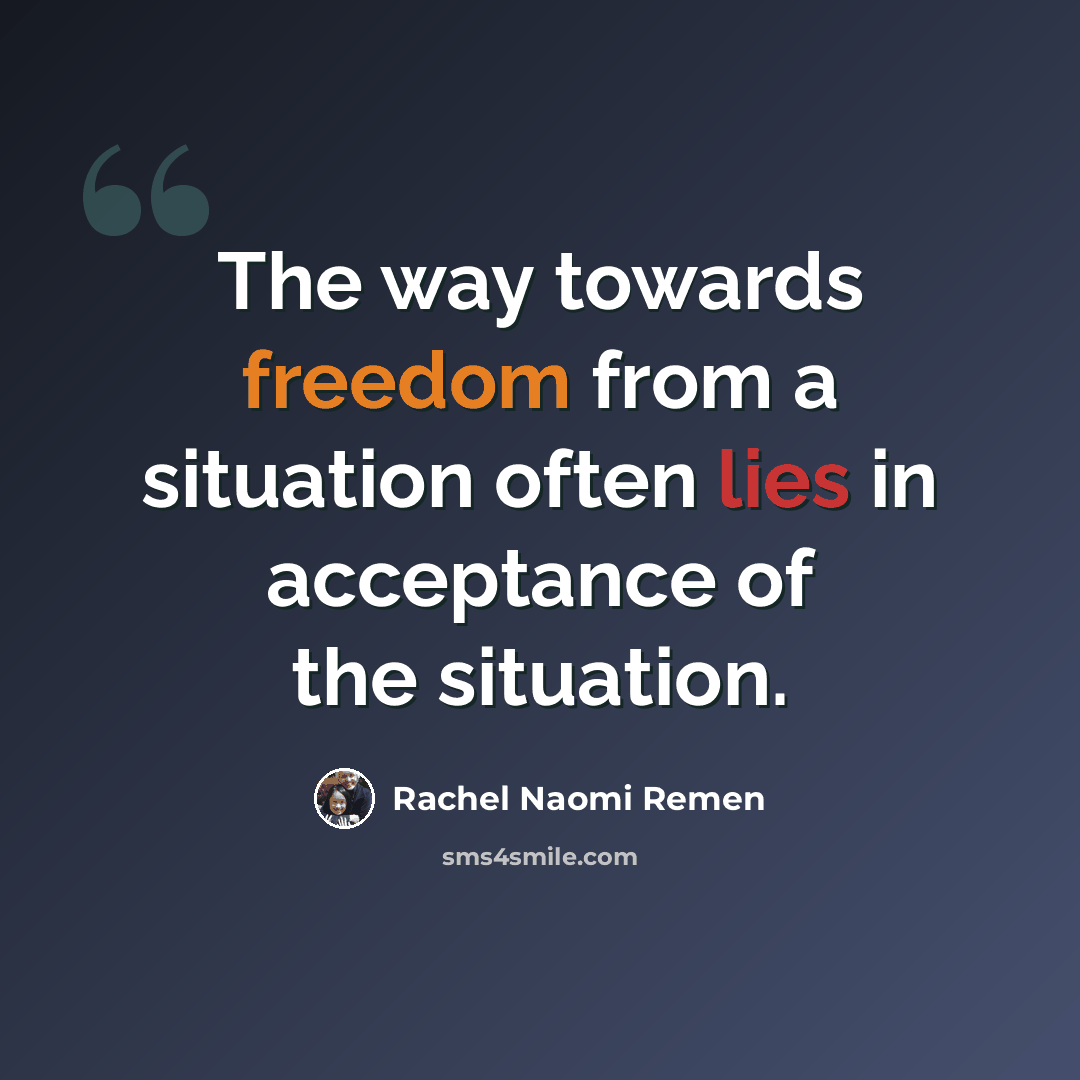 “The way towards freedom from a situation often lies in acceptance of the situation.” quote by Rachel Naomi Remen