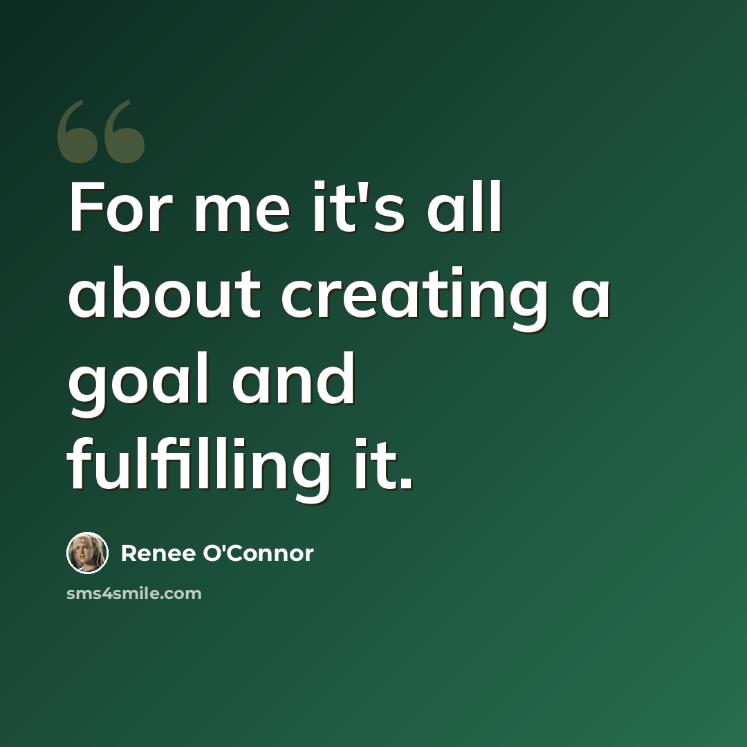 “For me it's all about creating a goal and fulfilling it.” quote by Renee O'Connor