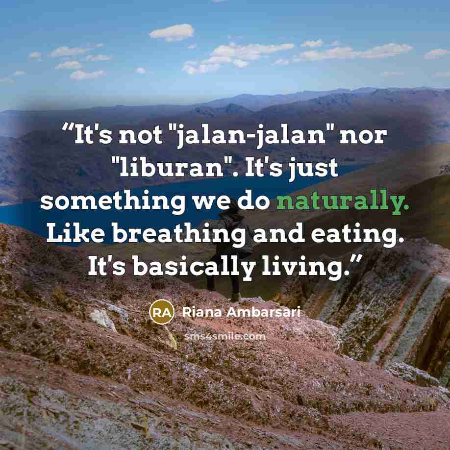 “It's not "jalan-jalan" nor "liburan". It's just something we do naturally. Like breathing and eating. It's basically living.” quote by Riana Ambarsari