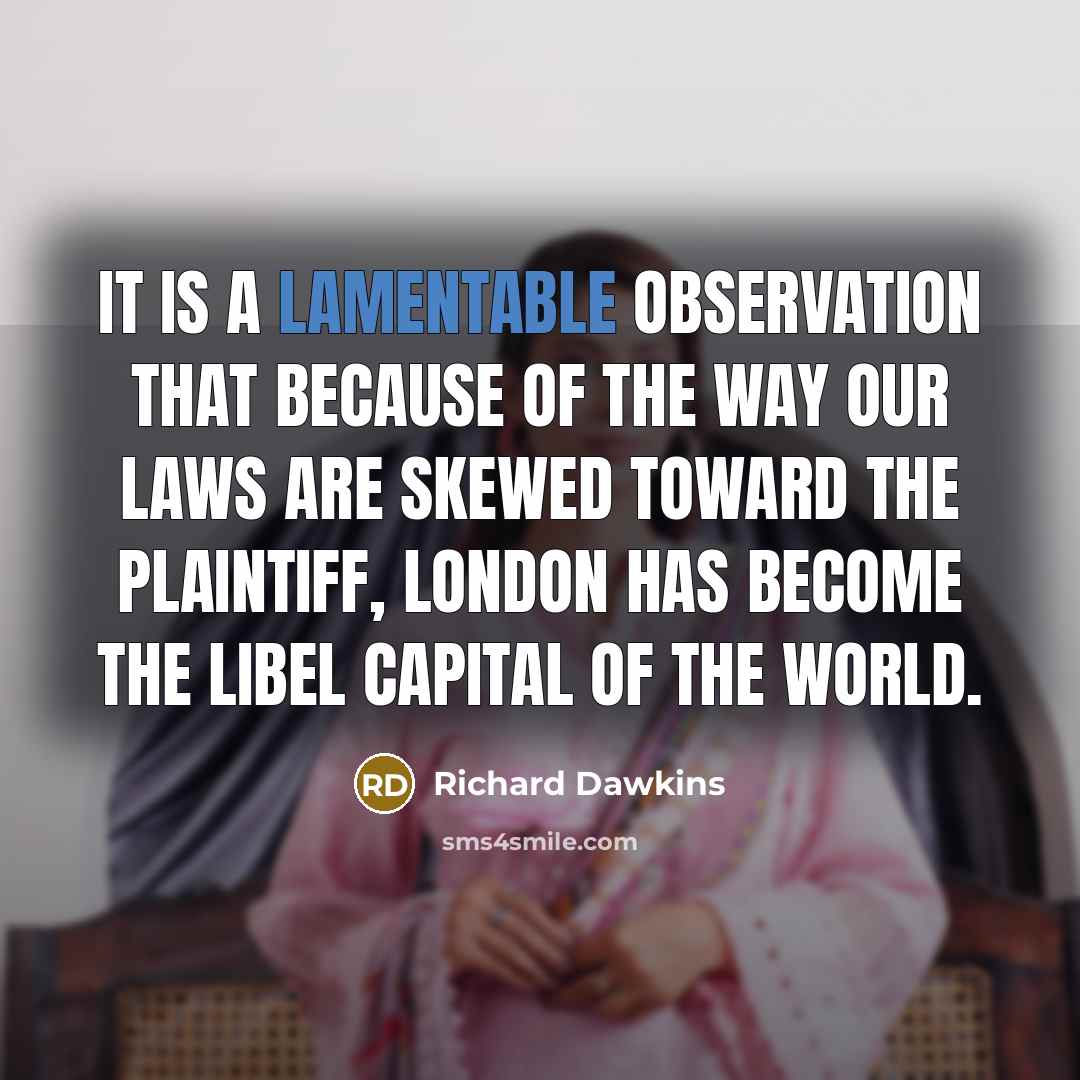 “It is a lamentable observation that because of the way our laws are skewed toward the plaintiff, London has become the libel capital of the world.” quote by Richard Dawkins