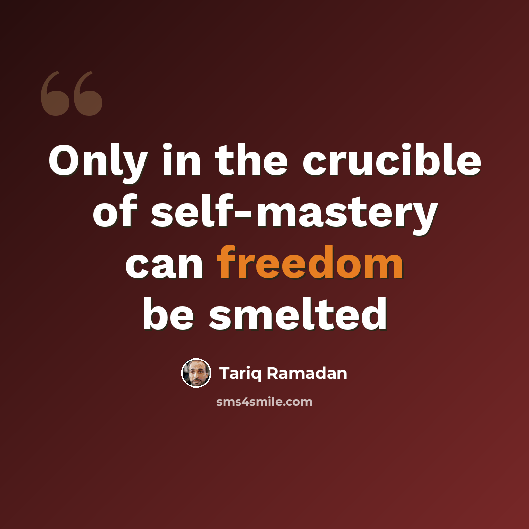 “Only in the crucible of self-mastery can freedom be smelted” quote by Tariq Ramadan