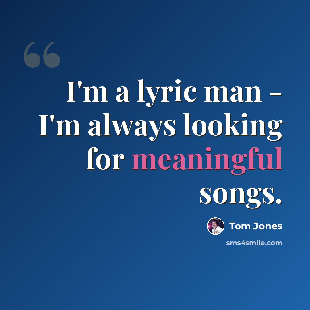 “I'm a lyric man - I'm always looking for meaningful songs.” quote by Tom Jones