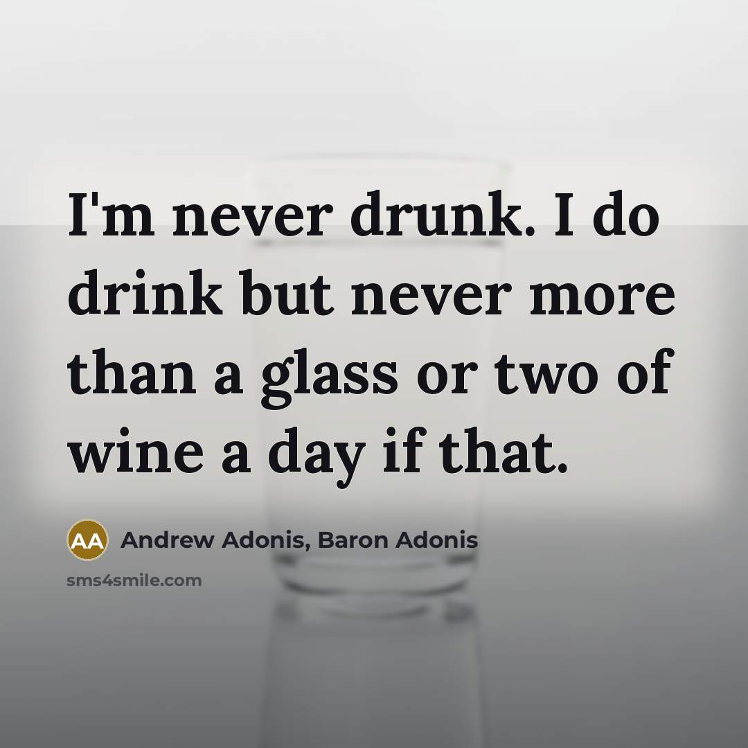 “I'm never drunk. I do drink but never more than a glass or two of wine a day if that.” quote by Andrew Adonis, Baron Adonis