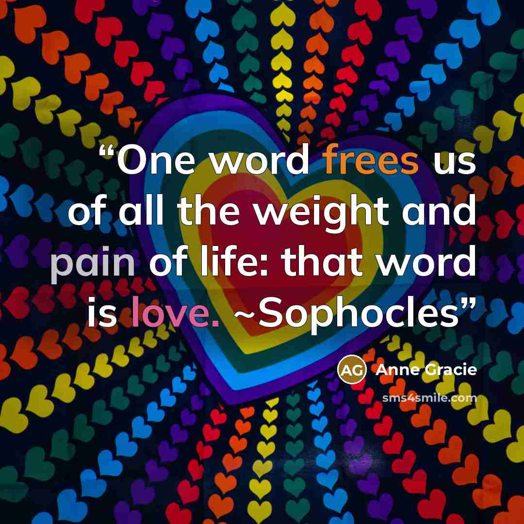 “One word frees us of all the weight and pain of life: that word is love. ~Sophocles” quote by Anne Gracie