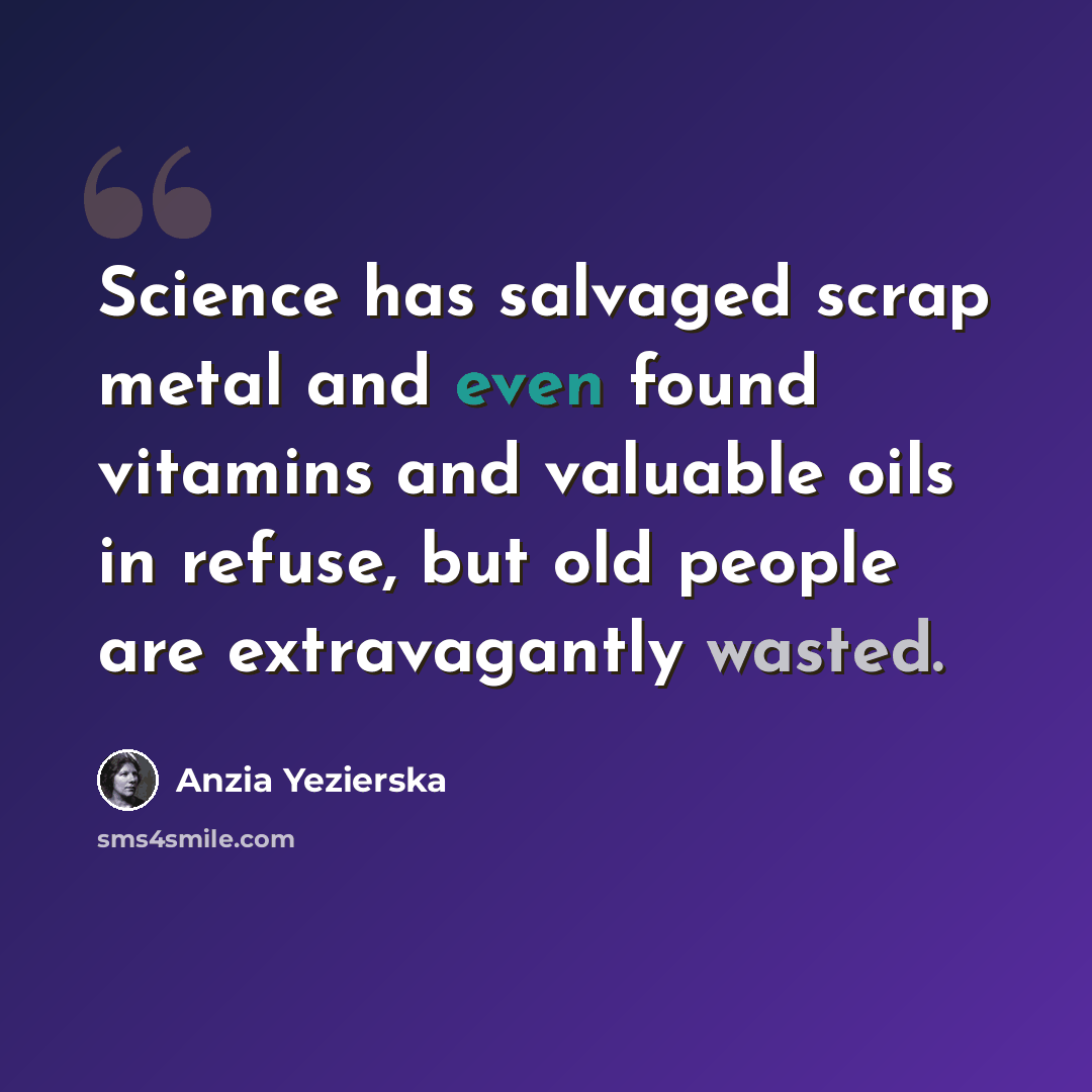 “Science has salvaged scrap metal and even found vitamins and valuable oils in refuse, but old people are extravagantly wasted.” quote by Anzia Yezierska