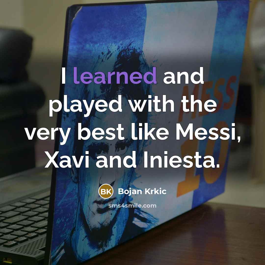“I learned and played with the very best like Messi, Xavi and Iniesta.” quote by Bojan Krkic