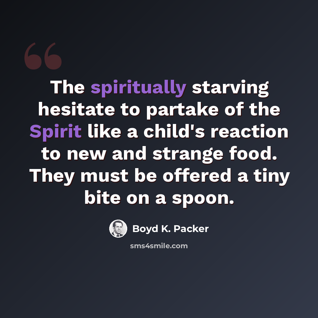 “The spiritually starving hesitate to partake of the Spirit like a child's reaction to new and strange food. They must be offered a tiny bite on a spoon.” quote by Boyd K. Packer
