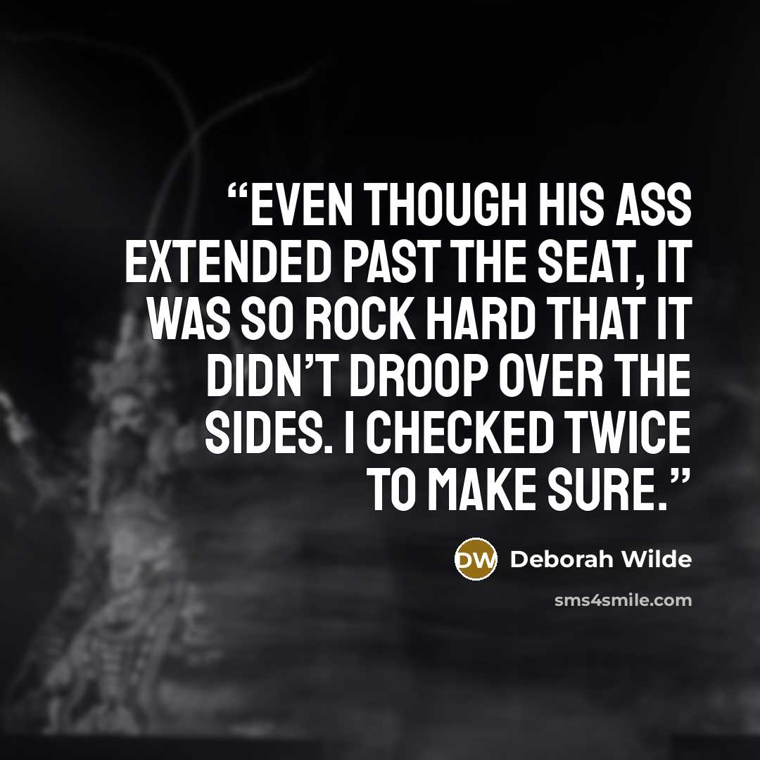 “Even though his ass extended past the seat, it was so rock hard that it didn’t droop over the sides. I checked twice to make sure.” quote by Deborah Wilde