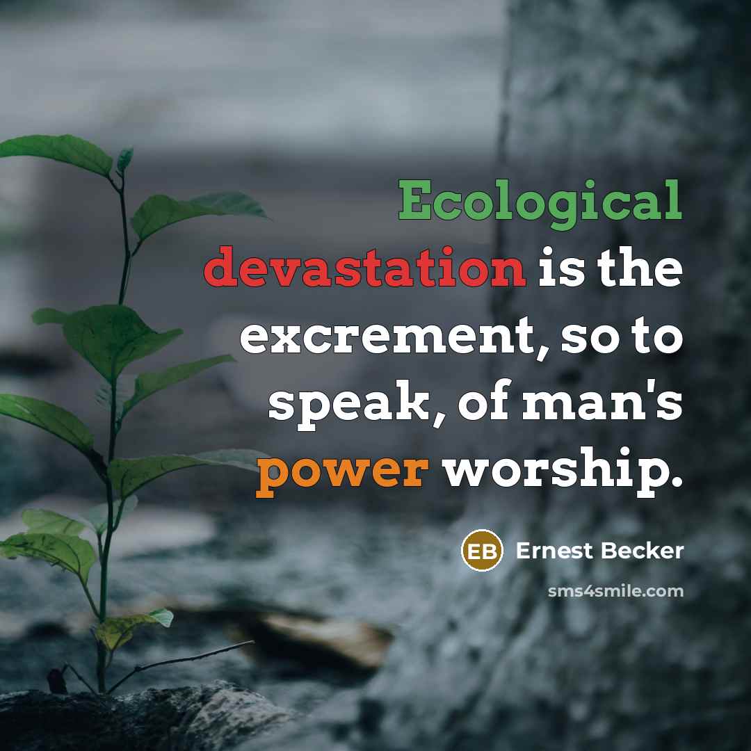 “Ecological devastation is the excrement, so to speak, of man's power worship.” quote by Ernest Becker