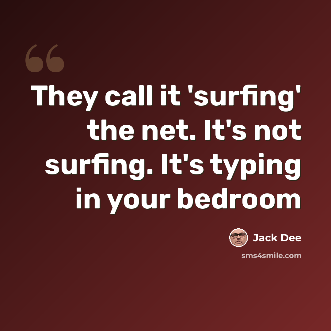 “They call it 'surfing' the net. It's not surfing. It's typing in your bedroom” quote by Jack Dee
