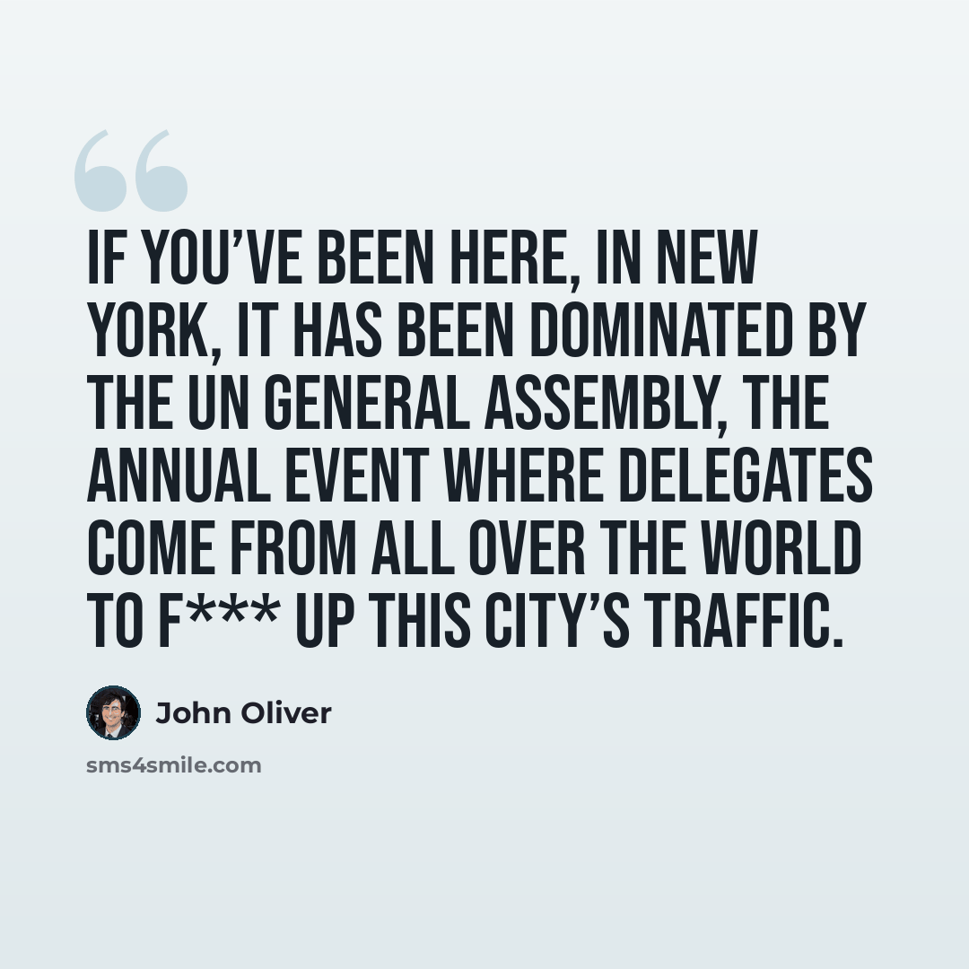 “If you’ve been here, in New York, it has been dominated by the UN General Assembly, the annual event where delegates come from all over the world to f*** up this city’s traffic.” quote by John Oliver