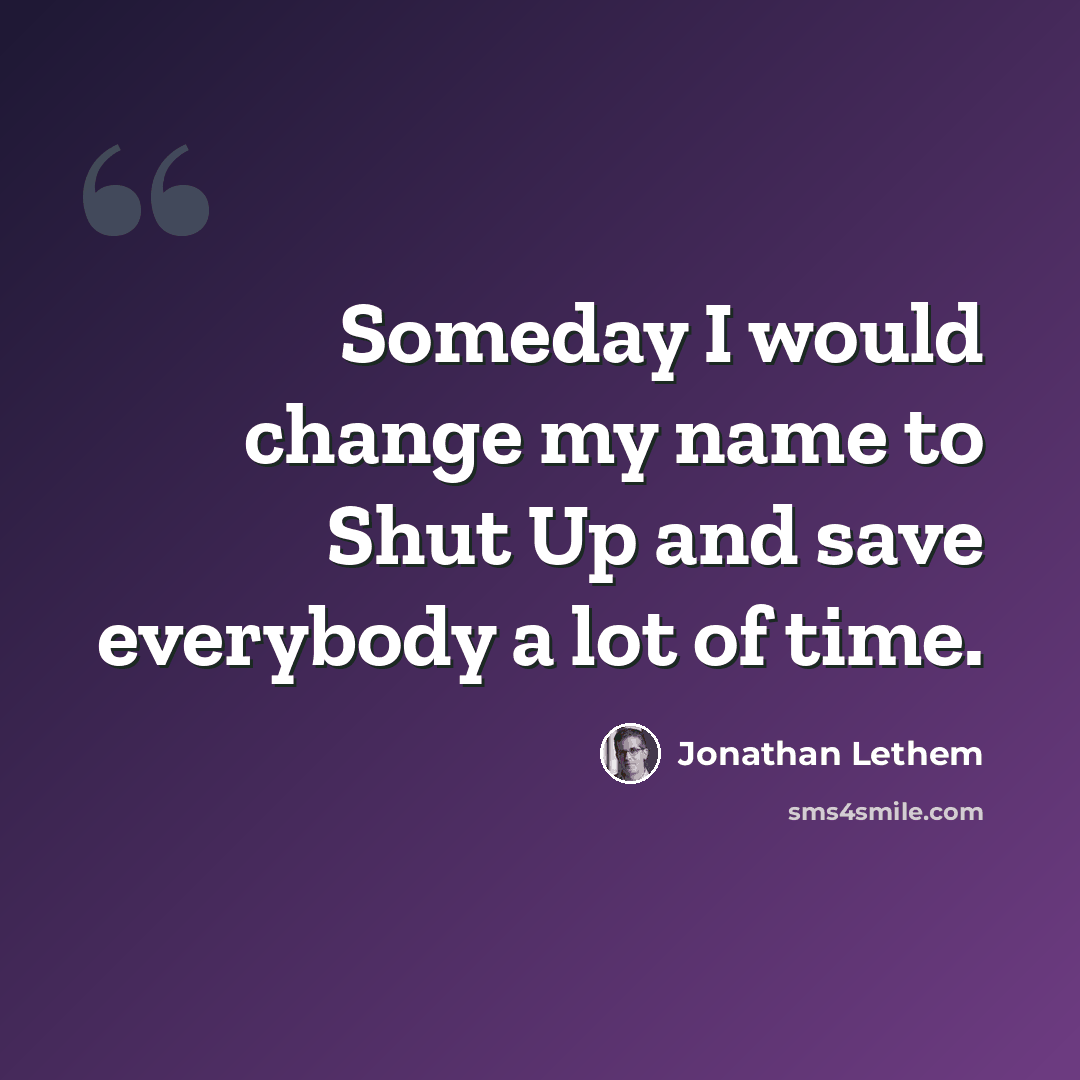 “Someday I would change my name to Shut Up and save everybody a lot of time.” quote by Jonathan Lethem