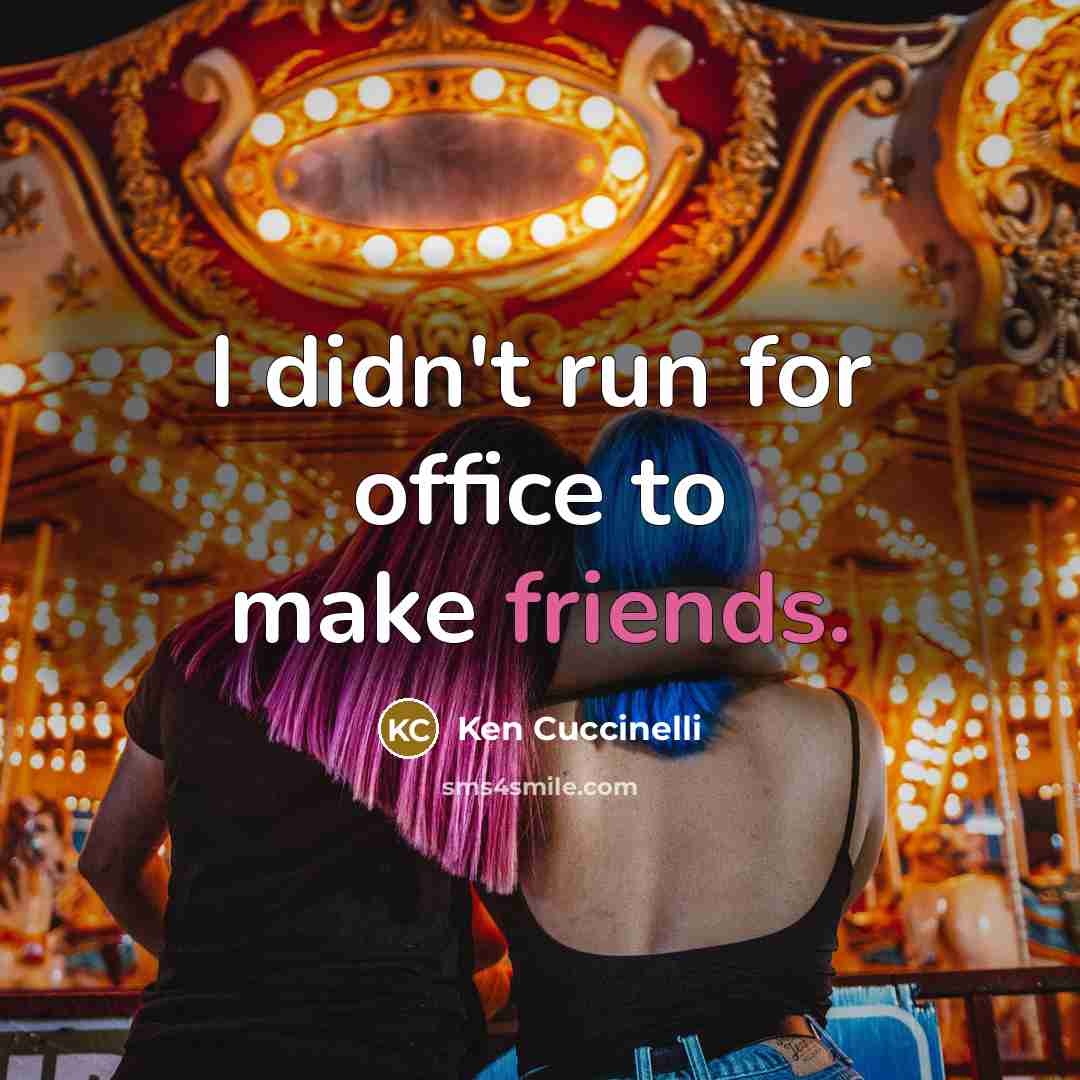 “I didn't run for office to make friends.” quote by Ken Cuccinelli