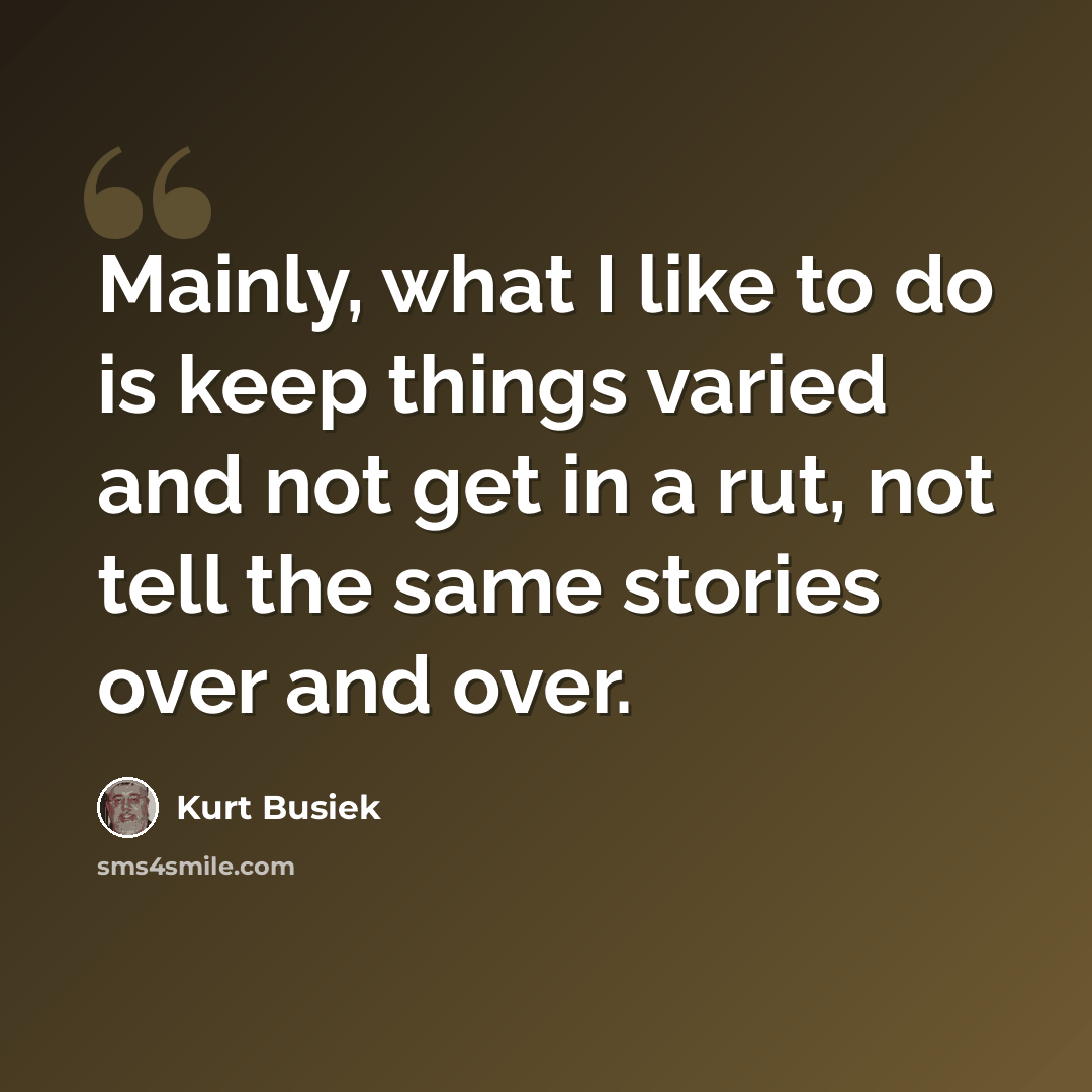 “Mainly, what I like to do is keep things varied and not get in a rut, not tell the same stories over and over.” quote by Kurt Busiek