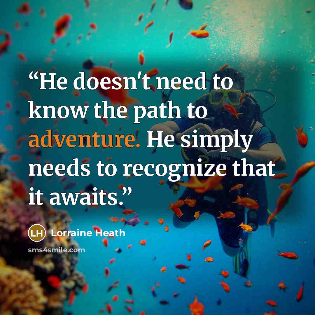 “He doesn't need to know the path to adventure. He simply needs to recognize that it awaits.” quote by Lorraine Heath