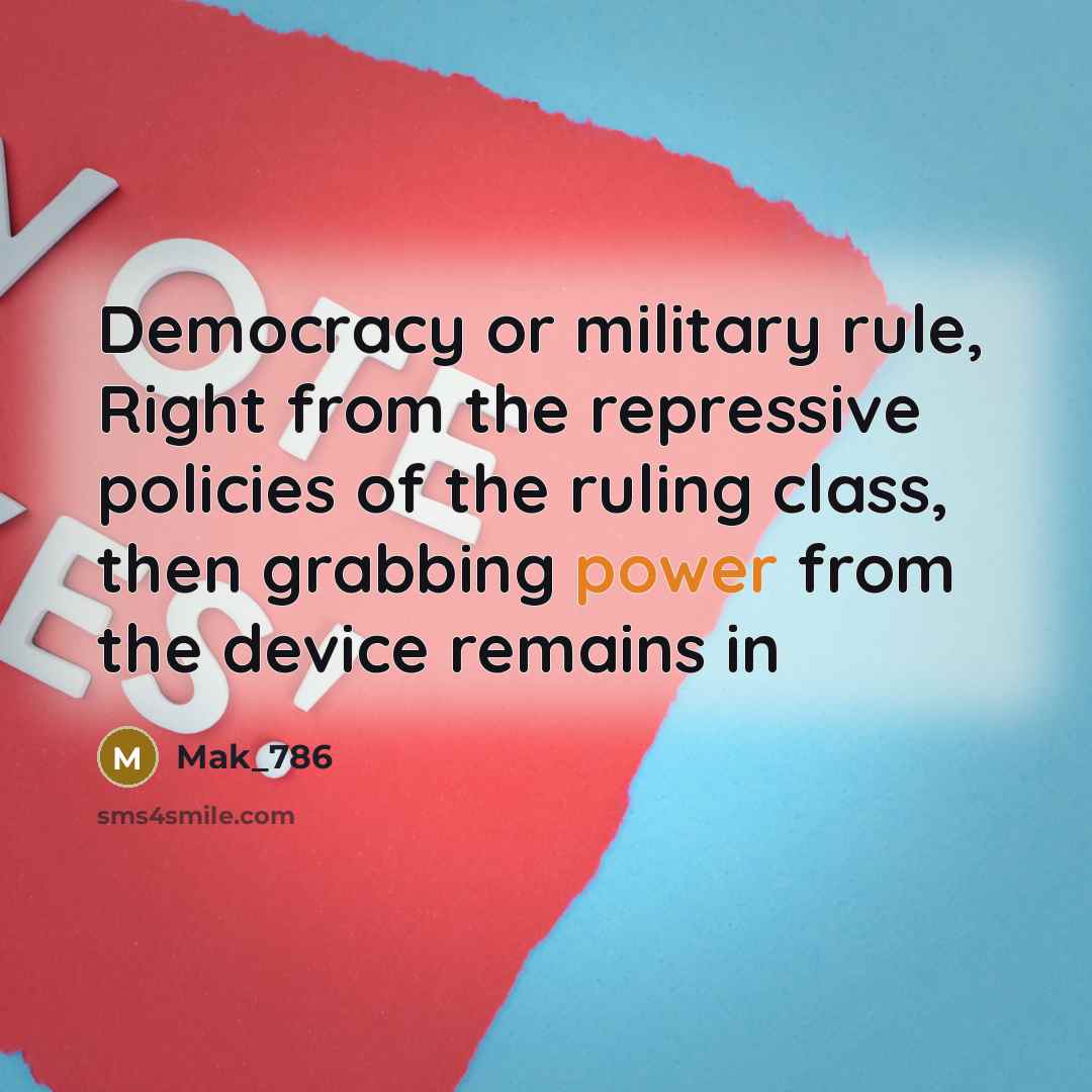 “Democracy or military rule, Right from the repressive policies of the ruling class, then grabbing power from the device remains in” quote by Mak_786