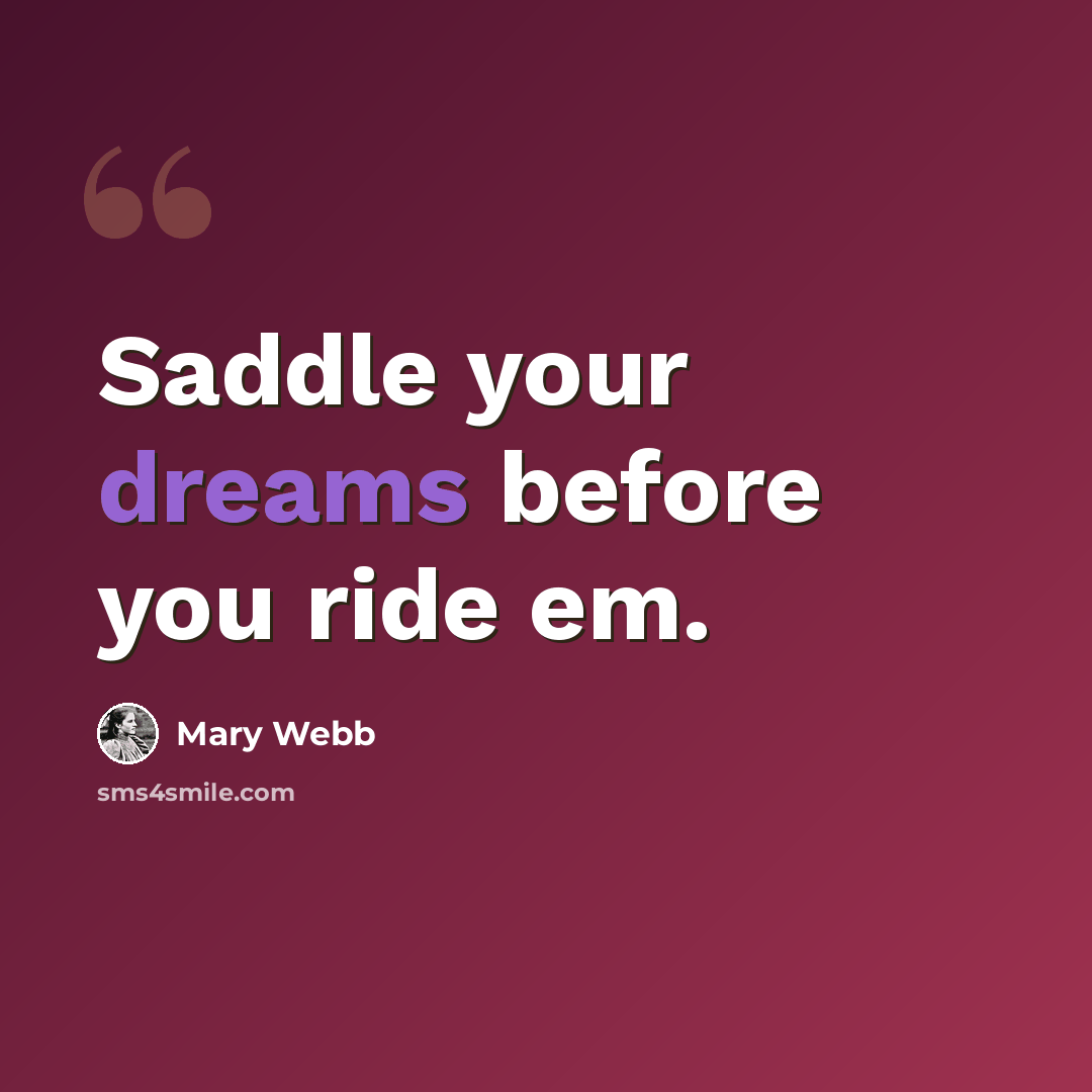 “Saddle your dreams before you ride em.” quote by Mary Webb