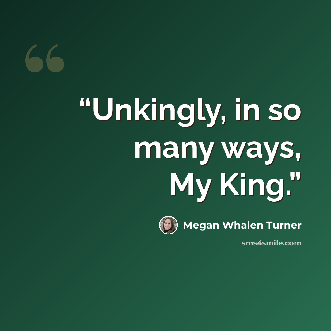 “Unkingly, in so many ways, My King.” quote by Megan Whalen Turner