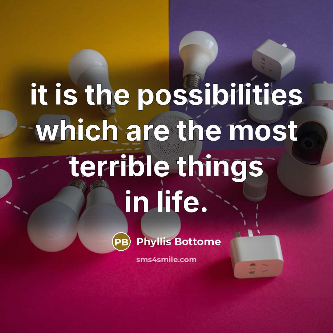 “it is the possibilities which are the most terrible things in life.” quote by Phyllis Bottome